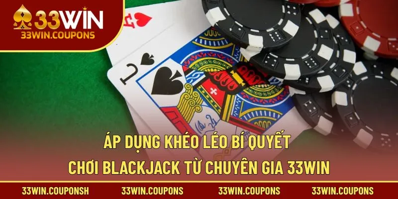 Áp dụng khéo léo bí quyết chơi Blackjack từ chuyên gia 33WIN