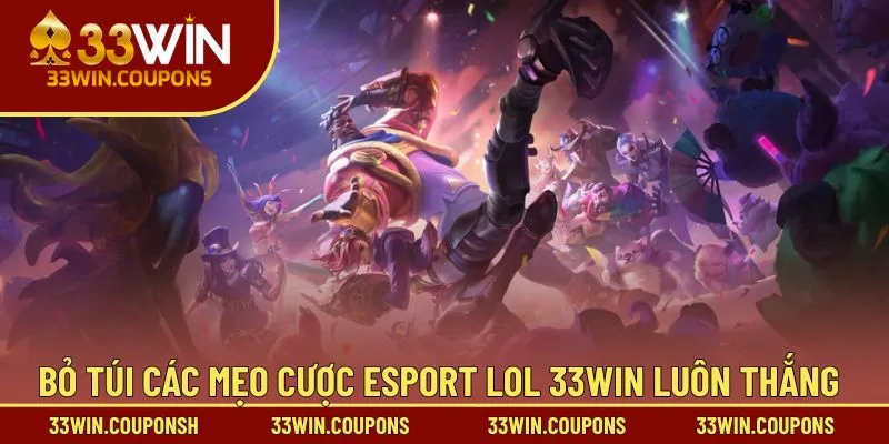 Bỏ túi các mẹo cược Esport LOL 33WIN luôn thắng