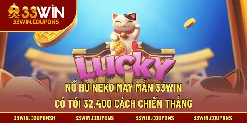 Nổ hũ neko may mắn 33WIN có tới 32.400 cách chiến thắng